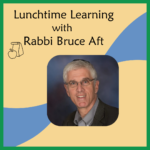 Lunchtime Learning with Rabbi Bruce Aft 